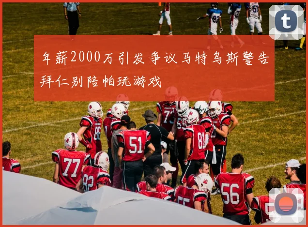 年薪2000万引发争议马特乌斯警告拜仁别陪帕玩游戏