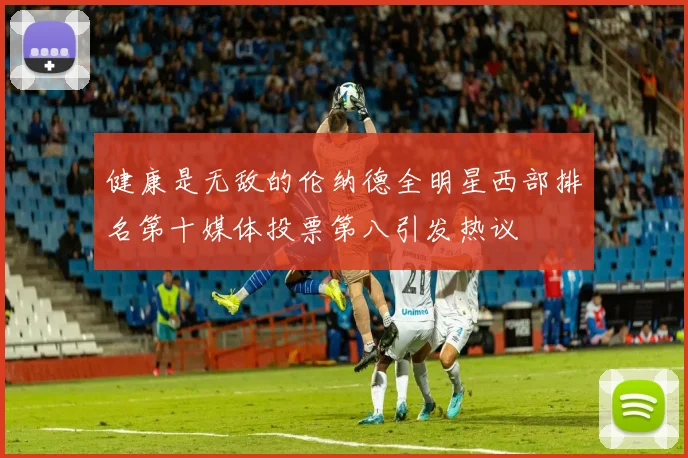 健康是无敌的伦纳德全明星西部排名第十媒体投票第八引发热议