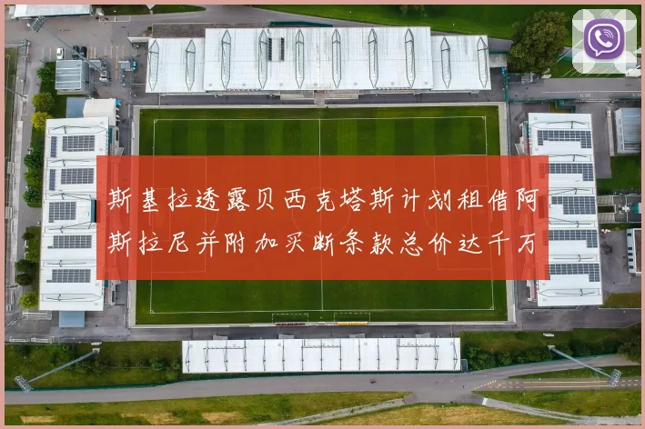 斯基拉透露贝西克塔斯计划租借阿斯拉尼并附加买断条款总价达千万级别