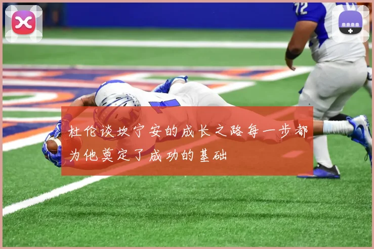 杜伦谈坎宁安的成长之路每一步都为他奠定了成功的基础
