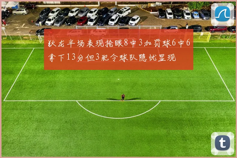 狄龙半场表现抢眼8中3加罚球6中6拿下13分但3犯令球队隐忧显现